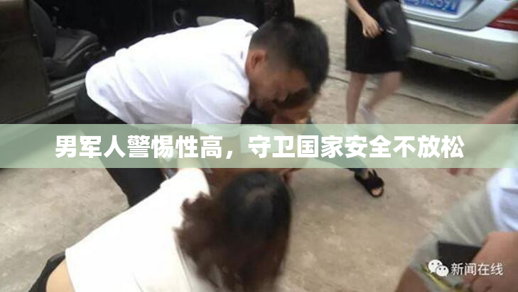 男军人警惕性高，守卫国家安全不放松
