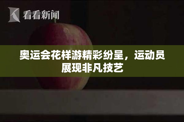 奥运会花样游精彩纷呈，运动员展现非凡技艺