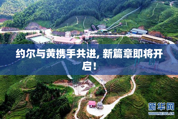 约尔与黄携手共进, 新篇章即将开启！