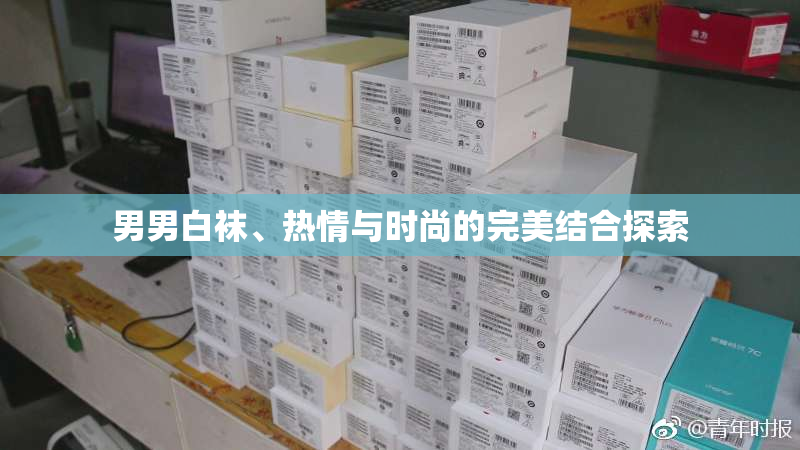男男白袜、热情与时尚的完美结合探索