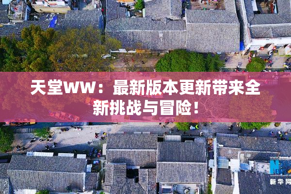 天堂WW：最新版本更新带来全新挑战与冒险！