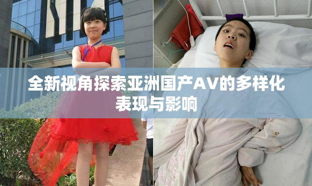 全新视角探索亚洲国产AV的多样化表现与影响