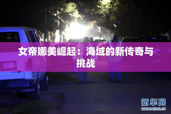 女帝娜美崛起：海域的新传奇与挑战