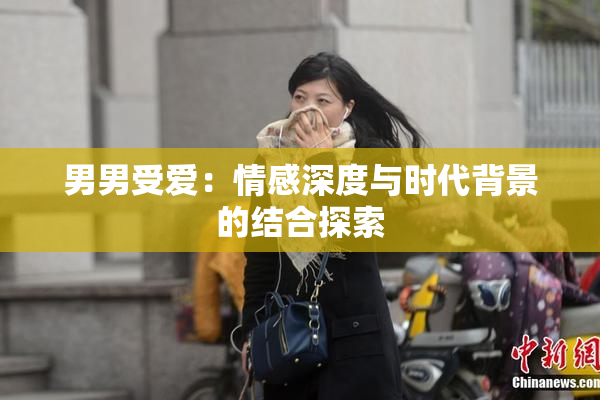 男男受爱：情感深度与时代背景的结合探索
