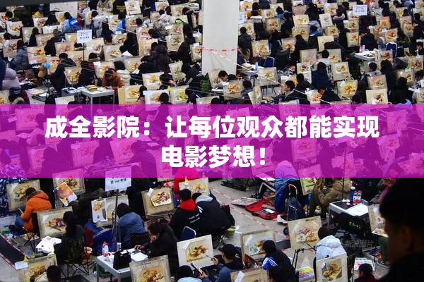 成全影院：让每位观众都能实现电影梦想！