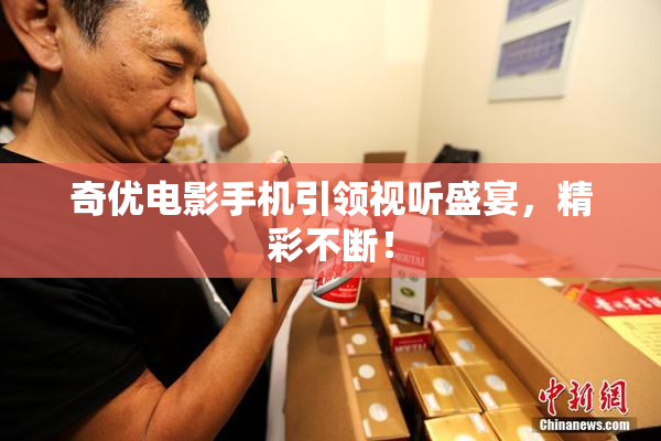 奇优电影手机引领视听盛宴，精彩不断！