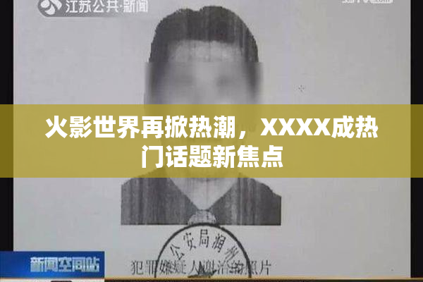 火影世界再掀热潮，XXXX成热门话题新焦点