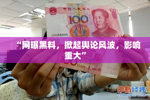 “网曝黑料，掀起舆论风波，影响重大”