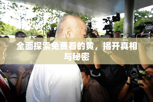 全面探索免费看的黄，揭开真相与秘密