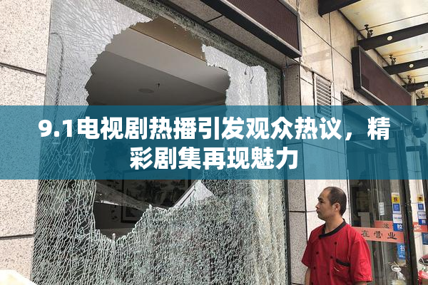9.1电视剧热播引发观众热议，精彩剧集再现魅力