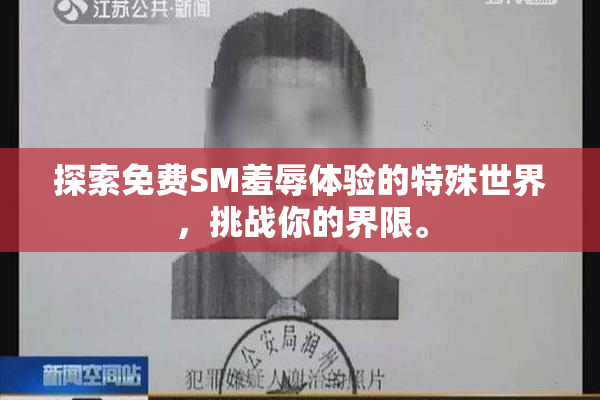 探索免费SM羞辱体验的特殊世界，挑战你的界限。