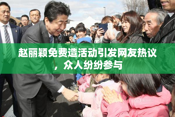 赵丽颖免费造活动引发网友热议，众人纷纷参与