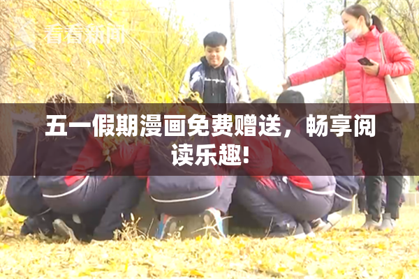 五一假期漫画免费赠送，畅享阅读乐趣!
