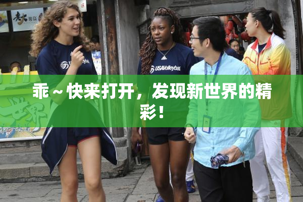乖～快来打开，发现新世界的精彩！