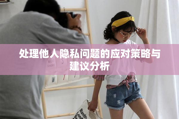 处理他人隐私问题的应对策略与建议分析