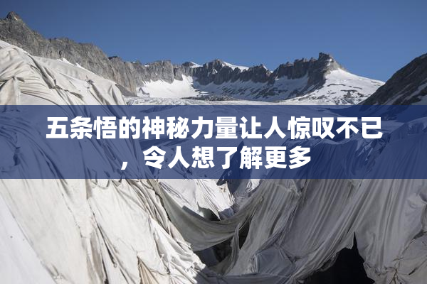 五条悟的神秘力量让人惊叹不已，令人想了解更多