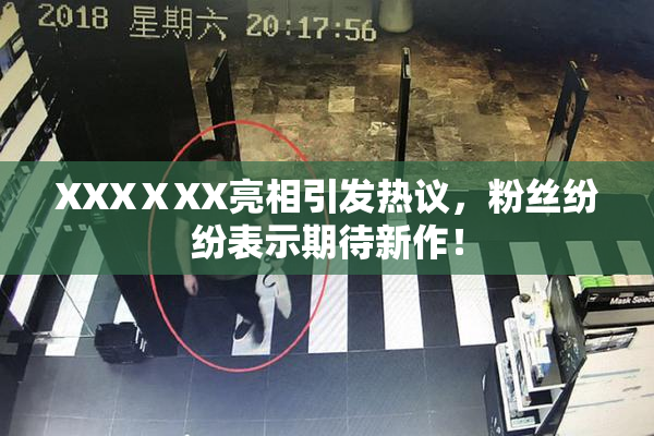 XXXⅩXX亮相引发热议，粉丝纷纷表示期待新作！