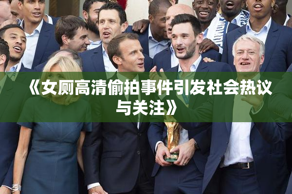 《女厕高清偷拍事件引发社会热议与关注》