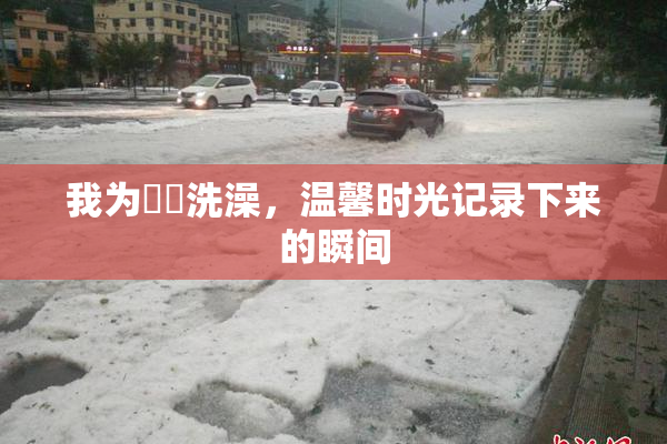 我为妺妺洗澡，温馨时光记录下来的瞬间