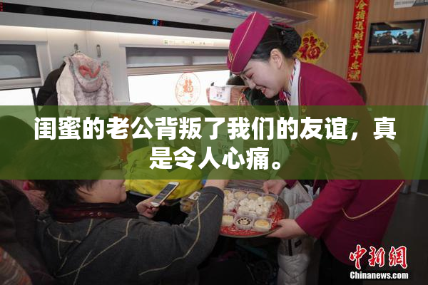 闺蜜的老公背叛了我们的友谊，真是令人心痛。