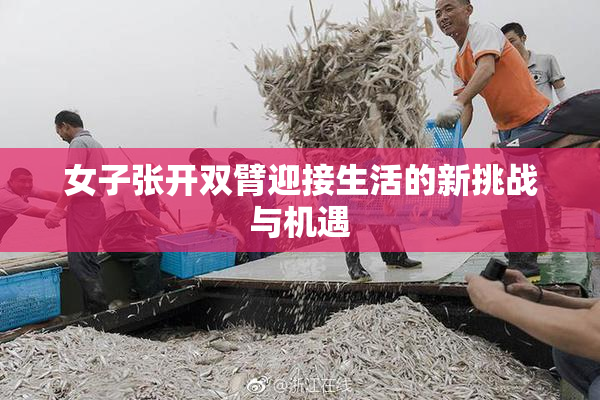 女子张开双臂迎接生活的新挑战与机遇