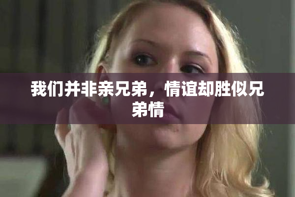 我们并非亲兄弟，情谊却胜似兄弟情