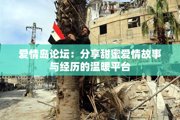 爱情岛论坛：分享甜蜜爱情故事与经历的温暖平台