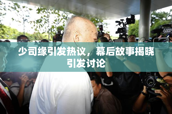 少司缘引发热议，幕后故事揭晓引发讨论