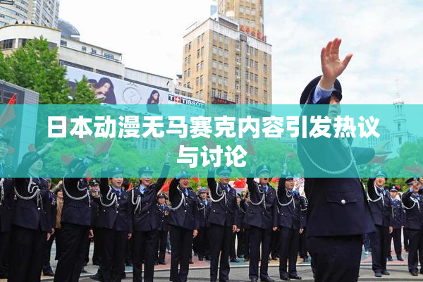 日本动漫无马赛克内容引发热议与讨论