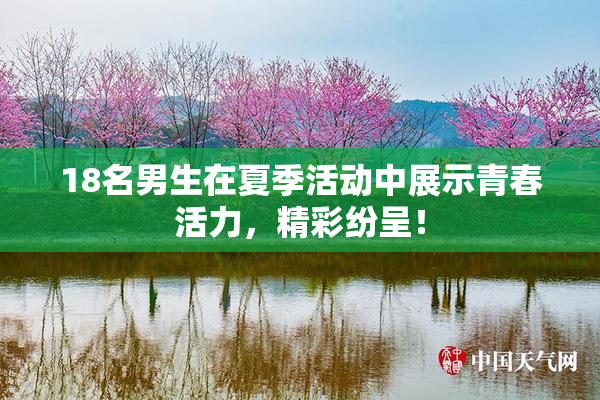 18名男生在夏季活动中展示青春活力，精彩纷呈！