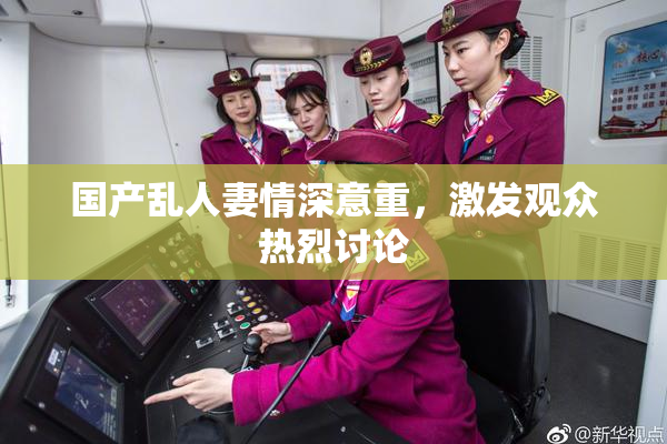 国产乱人妻情深意重，激发观众热烈讨论