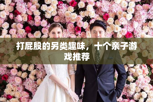 打屁股的另类趣味，十个亲子游戏推荐