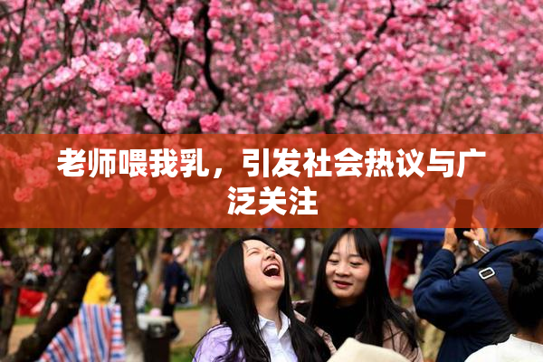 老师喂我乳，引发社会热议与广泛关注