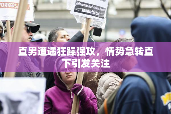 直男遭遇狂躁强攻，情势急转直下引发关注