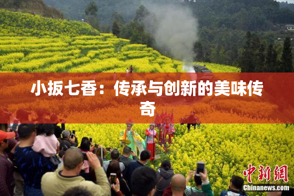小扳七香：传承与创新的美味传奇