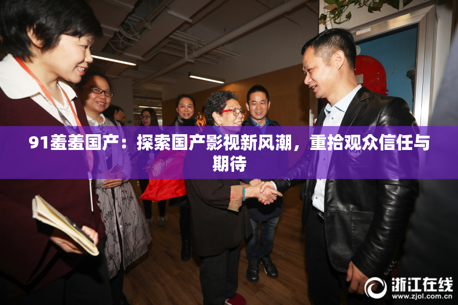 91羞羞国产：探索国产影视新风潮，重拾观众信任与期待