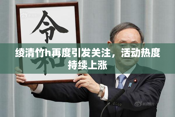 绫清竹h再度引发关注，活动热度持续上涨