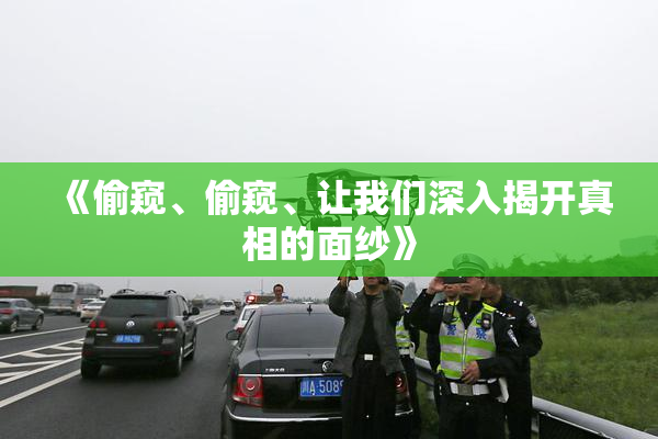 《偷窥、偷窥、让我们深入揭开真相的面纱》