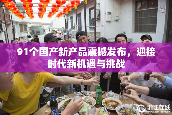 91个国产新产品震撼发布，迎接时代新机遇与挑战