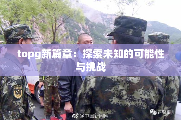 topg新篇章：探索未知的可能性与挑战
