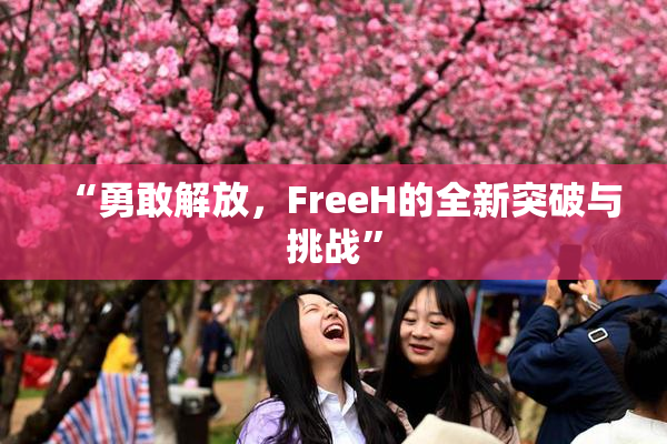 “勇敢解放，FreeH的全新突破与挑战”