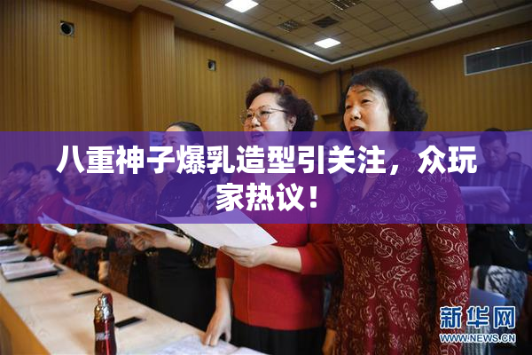 八重神子爆乳造型引关注，众玩家热议！