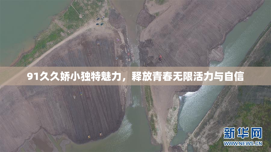 91久久娇小独特魅力，释放青春无限活力与自信