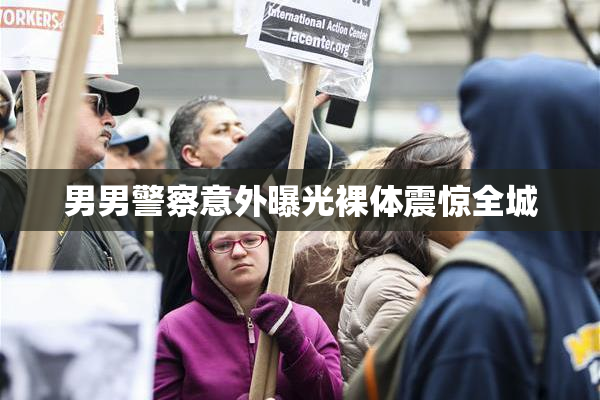 男男警察意外曝光裸体震惊全城