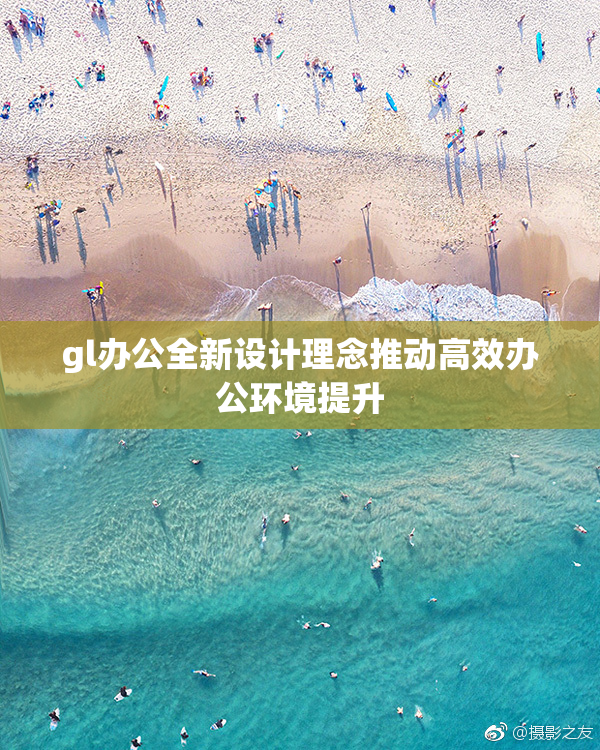 gl办公全新设计理念推动高效办公环境提升