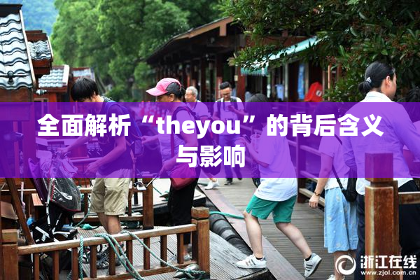 全面解析“theyou”的背后含义与影响