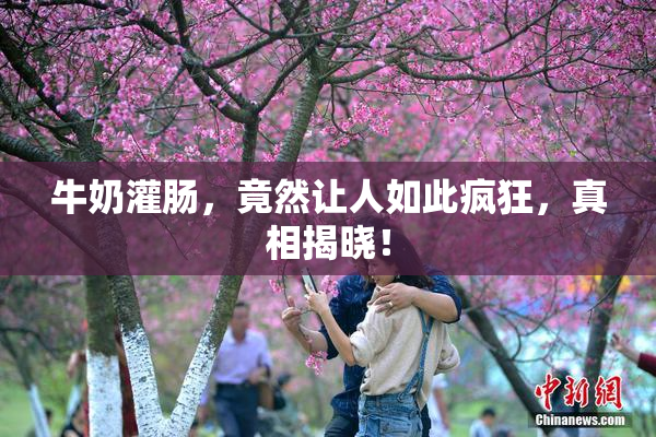 牛奶灌肠，竟然让人如此疯狂，真相揭晓！