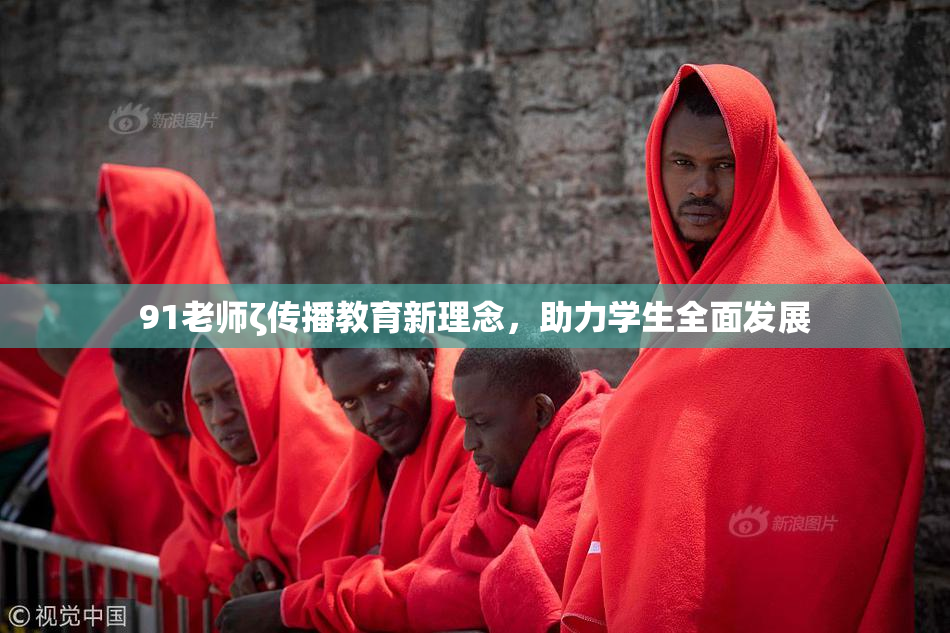 91老师ζ传播教育新理念，助力学生全面发展