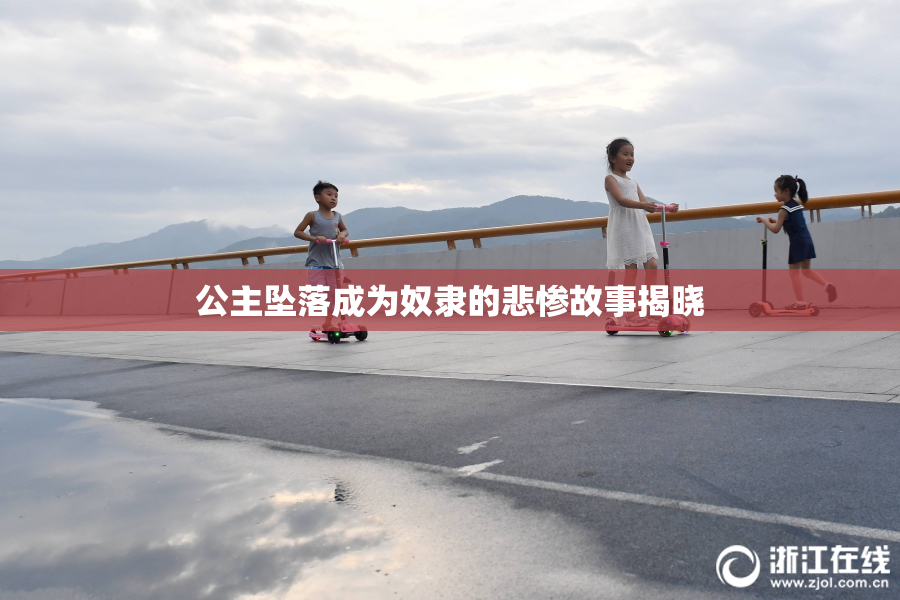 公主坠落成为奴隶的悲惨故事揭晓