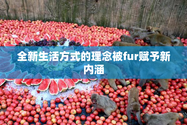 全新生活方式的理念被fur赋予新内涵